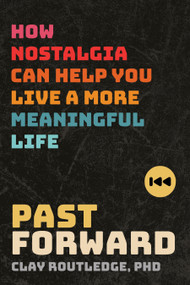 Past Forward (How Nostalgia Can Help You Live a More Meaningful Life) by Clay Routledge, PhD, 9781683648642