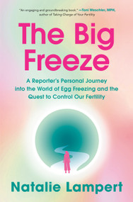 The Big Freeze (A Reporter's Personal Journey into the World of Egg Freezing and the Quest to Control Our Fertility) by Natalie Lampert, 9781524799380