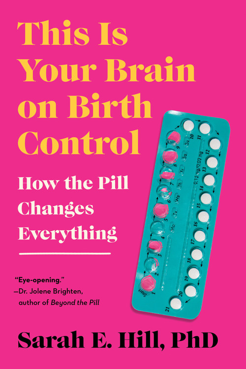 This Is Your Brain on Birth Control (How the Pill Changes Everything) by Sarah Hill, 9780593713914