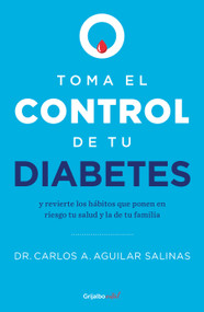 Toma el control de tu diabetes y revierte los hábitos que ponen en riesgo tu salud / Take Control of Your Diabetes and Undo the Habits (Spanish Edition) by Dr. Carlos A. Aguilar Salinas, 9786073830195
