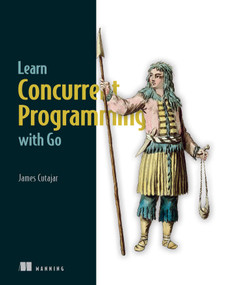 Learn Concurrent Programming with Go by James Cutajar, 9781633438385