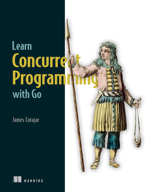 Learn Concurrent Programming with Go by James Cutajar, 9781633438385