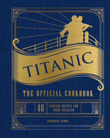 Titanic: The Official Cookbook (40 Timeless Recipes for Every Occasion (Titanic Film Cookbook, Titanic Film Entertaining)) by Weldon Owen, Veronica Hinke, 9781647228576