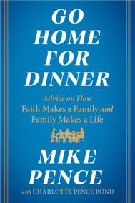 Go Home for Dinner (Advice on How Faith Makes a Family and Family Makes a Life) by Mike Pence, Charlotte Pence Bond, 9781982190361