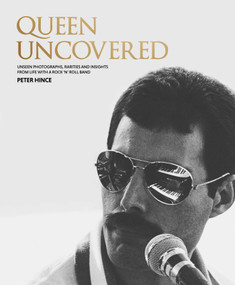 Queen Uncovered (Unseen Photographs, Rarities and Insights From Life With A Rock 'n' Roll Band) by Peter Hince, 9798886741131