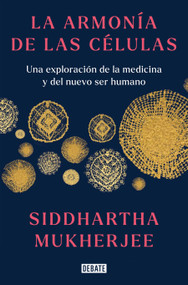 La armonía de las células: Una exploración de la medicina y del nuevo ser humano / The Song of the Cell: An Exploration of Medicine an.. (Spanish Edition) by Siddhartha Mukherjee, 9788419399465