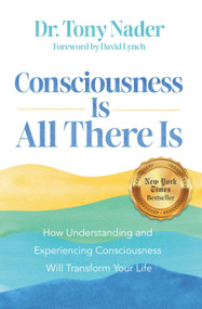 Consciousness Is All There Is (How Understanding and Experiencing Consciousness Will Transform Your Life) by Dr. Tony Nader, 9781401976507