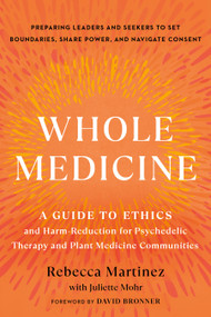 Whole Medicine (A Guide to Ethics and Harm-Reduction for Psychedelic Therapy and Plant Medicine Communities) by Rebecca Martinez, Juliette Mohr, David Bronner, 9781623178550