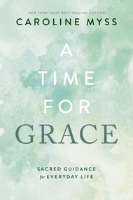 A Time for Grace (Sacred Guidance for Everyday Life) by Caroline Myss, PhD, 9781401976453