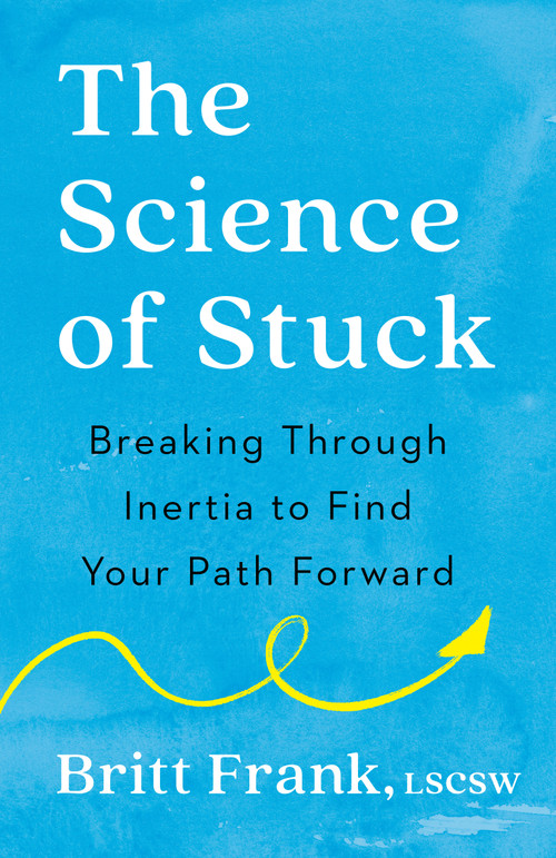The Science of Stuck (Breaking Through Inertia to Find Your Path Forward) - 9780593542859 by Britt Frank, LSCSW, Sasha Heinz, 9780593542859