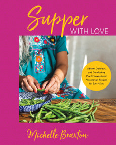 Supper with Love (Vibrant, Delicious, and Comforting Plant-Forward and Pescatarian Recipes for Every Day) by Michelle Braxton, 9780063256545