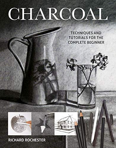 Charcoal (Techniques and Tutorials for the complete beginner) by Richard Rochester, 9781784945527