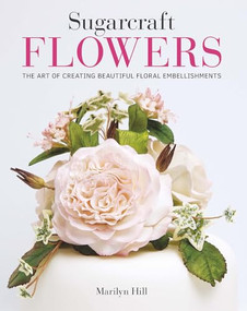 Sugarcraft Flowers (The Art of Creating Beautiful Floral Embellishments) by Marilyn Hill, 9781784945213