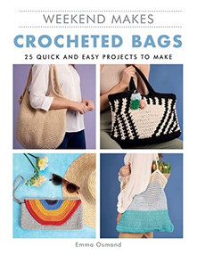 Weekend Makes: Crocheted Bags (25 Quick and Easy Projects to Make) by GMC Editors, 9781784946180