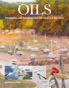 Oils (Techniques and Tutorials for the Complete Beginner) by Norman Long, 9781784944056