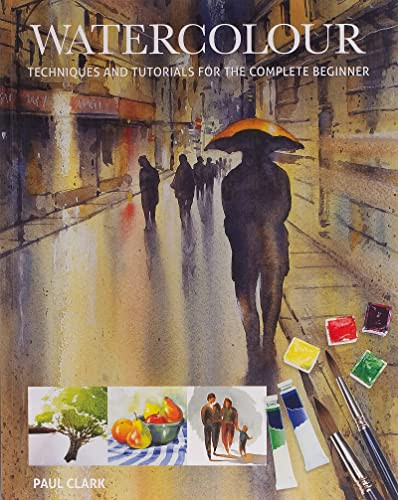 Watercolour (Techniques and Tutorials for the Complete Beginner) by Paul Clark, 9781784943738