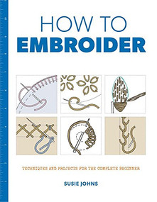 How to Embroider (Techniques and Projects for the Complete Beginner) by Susie Johns, 9781784942991