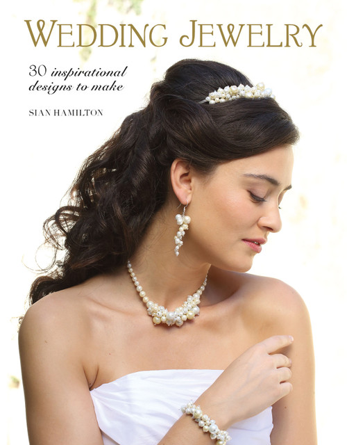 Wedding Jewelry (30 Inspirational Designs to Make) by Sian Hamilton, 9781784943301