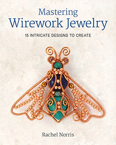 Mastering Wirework Jewelry (15 Intricate Designs To Create) by Rachel Norris, 9781784943318