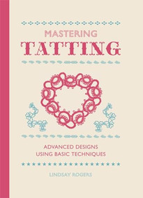 Mastering Tatting (Advanced Designs Using Basic Techniques) by Lindsay Rogers, 9781861089502
