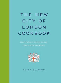 New City of London Cookbook (From Treacle Toffee to The Lord Mayor's Banquet) by Peter Gladwin, 9781784945558