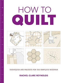 How to Quilt (Techniques and Projects for the Complete Beginner) - 9781784942786 by Rachel Reynolds, 9781784942786