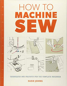 How to Machine Sew (Techniques and Projects for the Complete Beginner) by Susie Johns, 9781784942984