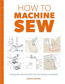 How to Machine Sew (Techniques and Projects for the Complete Beginner) by Susie Johns, 9781784942984