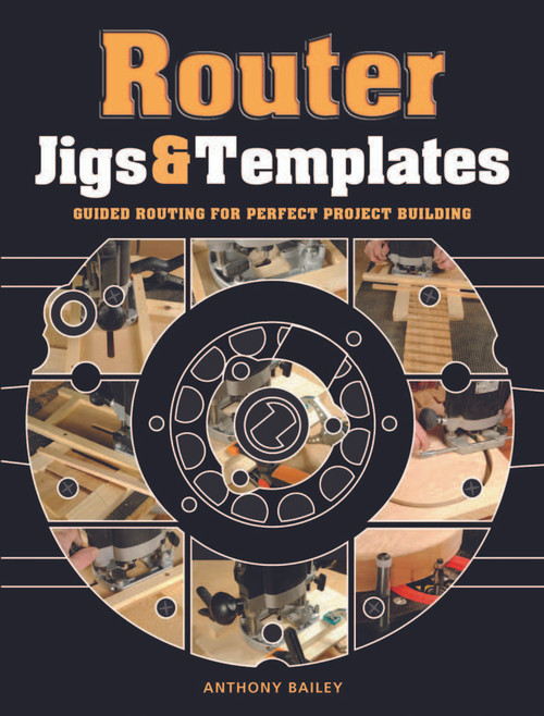 Router Jigs & Templates (Guided Routing for Perfect Project Building) by Anthony Bailey, 9781861088888