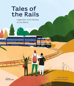 Tales of the Rails (Legendary Train Routes of the World) by Ryan Johnson, Nathaniel Adams, Little Gestalten, 9783899558456
