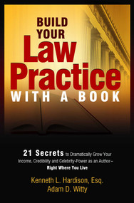 Build Your Law Practice With A Book (21 Secrets to Dramatically Grow Your Income, Credibility and Celebrity-Power as an Author) by Atty. Kenneth Hardison, Adam Witty, 9781599321851