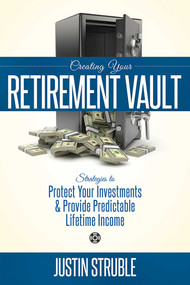 Creating Your Retirement Vault (Strategies to Protect Your Investments & Provide Predictable Lifetime Income) by Justin Struble, 9781599325002