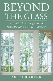 Beyond The Glass (A Comprehensive Guide To Window Replacement) by Scott R Young, 9781599324166