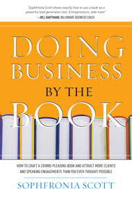 Doing Business by the Book (How to Craft a Crowd-Pleasing Book and Attract More Clients and Speaking Engagements Than You Ever Thought Possible) by Sophfronia Scott, 9781599320939