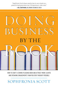 Doing Business by the Book (How to Craft a Crowd-Pleasing Book and Attract More Clients and Speaking Engagements Than You Ever Thought Possible) by Sophfronia Scott, 9781599320939