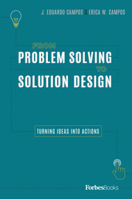 From Problem Solving To Solution Design (Turning Ideas Into Actions) by J. Eduardo Campos, Erica W. Campos, 9780998365565