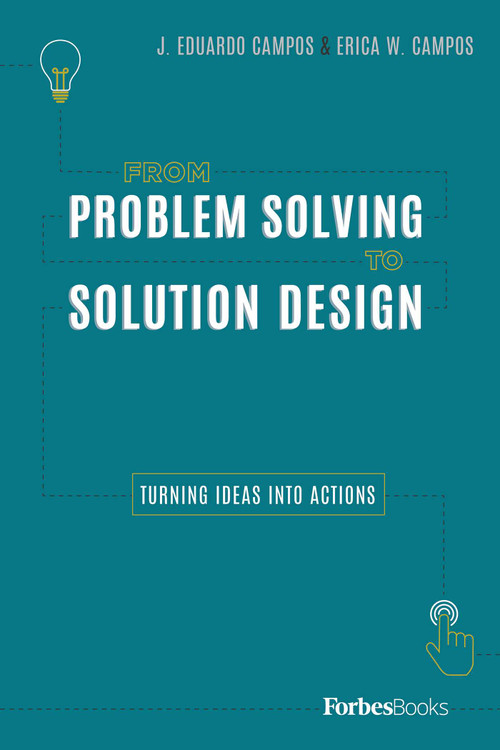 From Problem Solving To Solution Design (Turning Ideas Into Actions) by J. Eduardo Campos, Erica W. Campos, 9780998365565