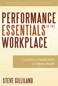 Performance Essentials In The Workplace (A Guidebook To Inspire Action and Improve Results) by Steve Gilliland, 9781599321882