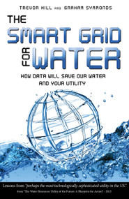 The Smart Grid For Water (How Data Will Save Our Water And Your Utility) by Trevor Hill, Graham Symmonds, 9781599323893