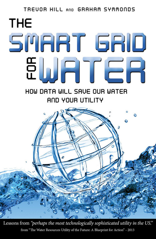 The Smart Grid For Water (How Data Will Save Our Water And Your Utility) by Trevor Hill, Graham Symmonds, 9781599323893