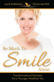So Much To Smile About (Transformational Dentistry For A Younger, Healthier You) by Julie Marshall, Doug Baxter, 9781599324890