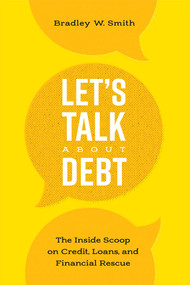 Let's Talk About Debt (The Inside Scoop on Credit Loans, and Financial Rescue) by Bradley W. Smith, 9781599326092