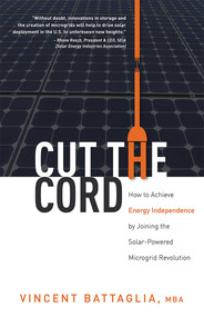 Cut The Cord (How to Achieve Energy Independence by Joining the Solar-Powered Microgrid Revolution) by Vincent Battaglia, 9781599325736
