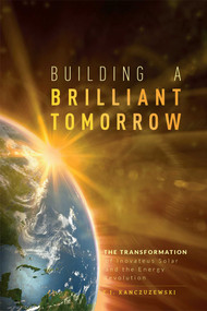 Building A Brilliant Tomorrow (The Transformation of Inovateus Solar and the Energy Revolution) by T. J. Kanczuzewski, 9781599327303