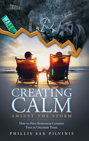 Creating Calm Amidst The Storm (How to Have Retirement Certainty Even In Uncertain Times) by Phillis Sax Pilvinis, 9781599323121