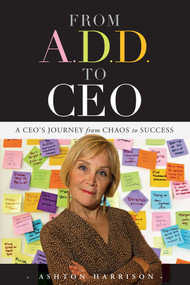 From A.D.D. to CEO (A CEO's Journey from Chaos to Success) by Ashton Harrison, 9781599323473