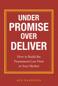 Under Promise Over Deliver (How to Build the Preeminent Law Firm in Your Market) by Ken Hardison, 9781599324982