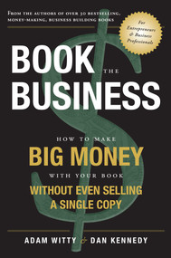 Book The Business (How To Make BIG MONEY With Your Book Without Even Selling A Single Copy) by Adam D. Witty, Dan S. Kennedy, 9781599324074