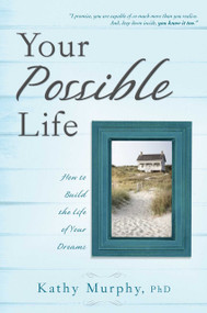 Your Possible Life (How To Build The Life Of Your Dreams) by Kathy Murphy, 9781599322438