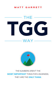 The TGG Way (The Numbers Aren't The Most Important Thing For A Business, They Are The Only Thing) by Matt Garrett, 9781599325194